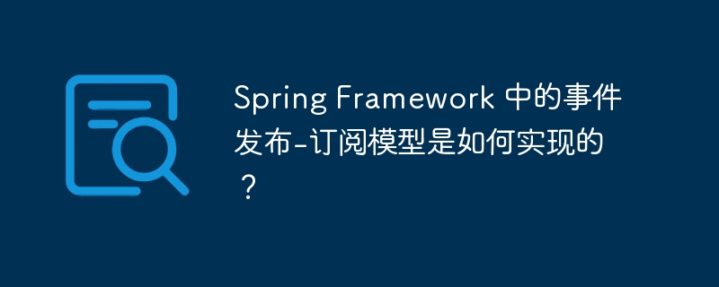 Spring Framework 中的事件发布-订阅模型是如何实现的?