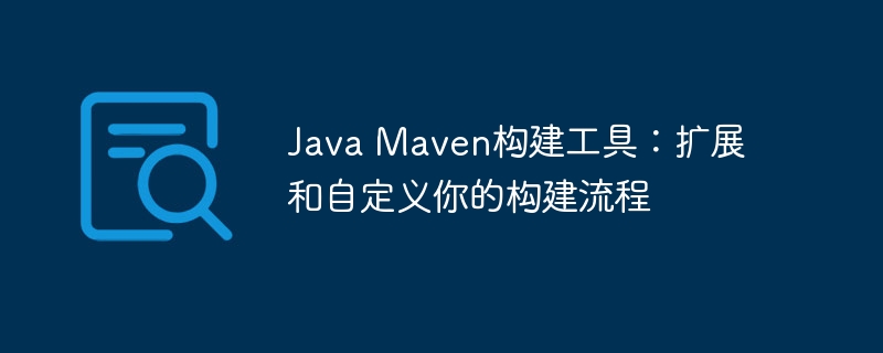 Java Maven构建工具：扩展和自定义你的构建流程