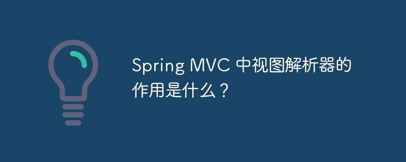 Spring MVC 中视图解析器的作用是什么？