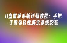 U盘重装系统详细教程：手把手教你轻松搞定系统安装