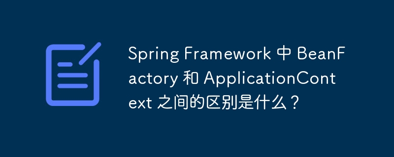 Spring Framework 中 BeanFactory 和 ApplicationContext 之间的区别是什么？