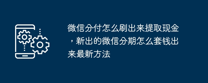 微信分付怎么刷出來提取現(xiàn)金，新出的微信分期怎么套錢出來最新方法