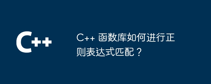 C++ 函数库如何进行正则表达式匹配？