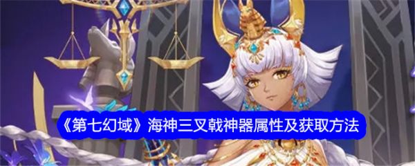 第七幻域海神三叉戟神器属性及获取方法 具体介绍