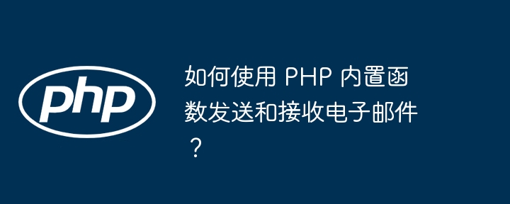 如何使用 PHP 内置函数发送和接收电子邮件？