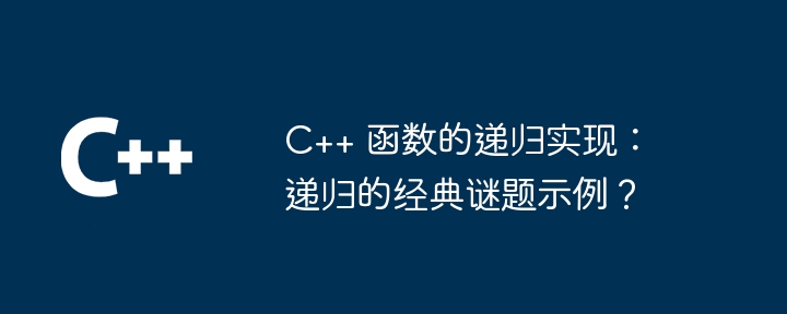 C++ 函数的递归实现:递归的经典谜题示例?