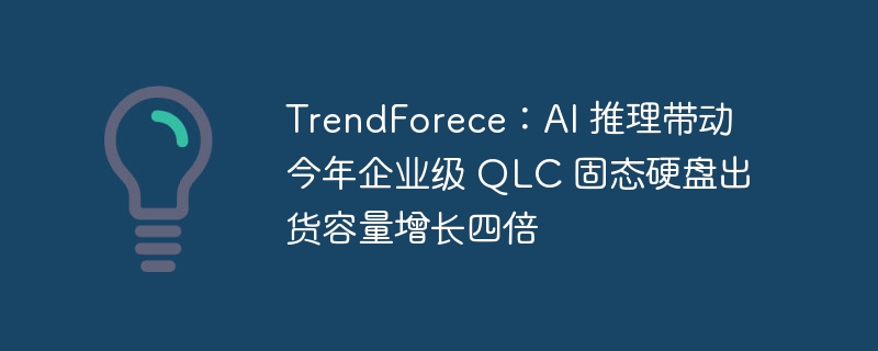 trendforece:ai 推理带动今年企业级 qlc 固态硬盘出货容量增长四倍