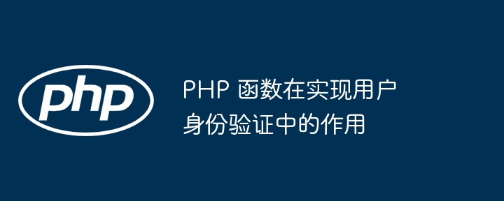 PHP 函数在实现用户身份验证中的作用
