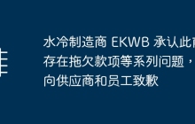 水冷制造商 EKWB 承认此前存在拖欠款项等系列问题，向供应商和员工致歉