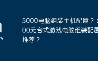 Configuration hôte de l'assemblage d'ordinateurs 5000 ? Quelles sont les configurations d'assemblage recommandées pour un ordinateur de jeu de bureau à 5 000 yuans ?