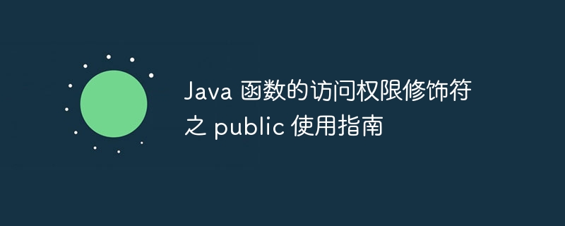 Java 函數(shù)的訪問權(quán)限修飾符之 public 使用指南