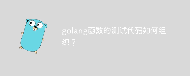 golang函数的测试代码如何组织？
