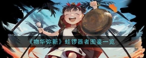 物华弥新蛙锣有什么技能 蛙锣器者图鉴一览