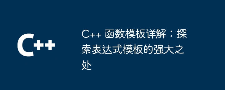 C++ 函数模板详解：探索表达式模板的强大之处