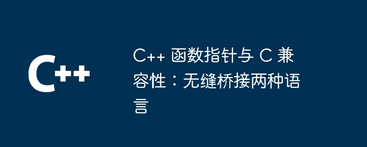 C++ 函数指针与 C 兼容性：无缝桥接两种语言