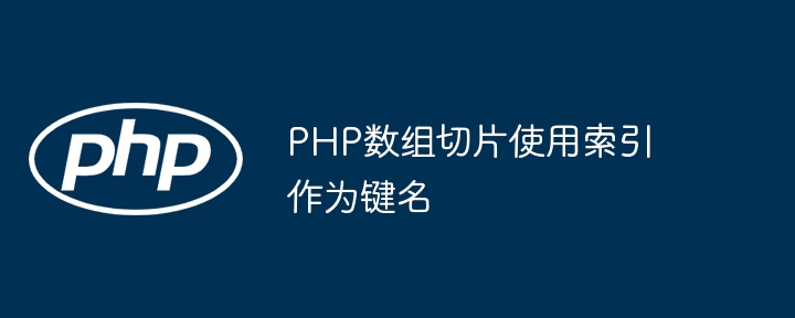 PHP数组切片使用索引作为键名