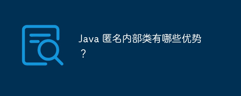 Java 匿名内部类有哪些优势?