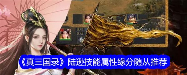 真三国录陆逊技能属性缘分随从推荐 具体介绍