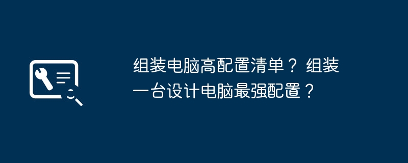 组装电脑高配置清单？ 组装一台设计电脑最强配置？