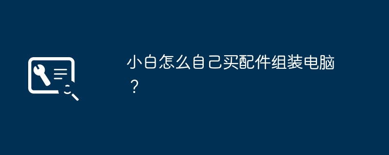 小白怎么自己买配件组装电脑？