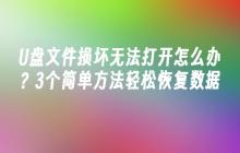 U盘文件损坏无法打开怎么办？3个简单方法轻松恢复数据