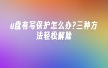 u盘有写保护怎么办?三种方法轻松解除