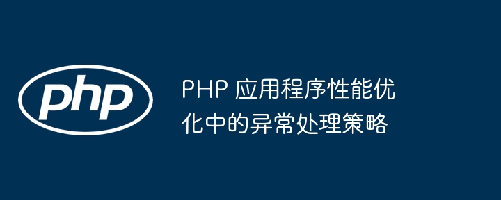PHP 应用程序性能优化中的异常处理策略