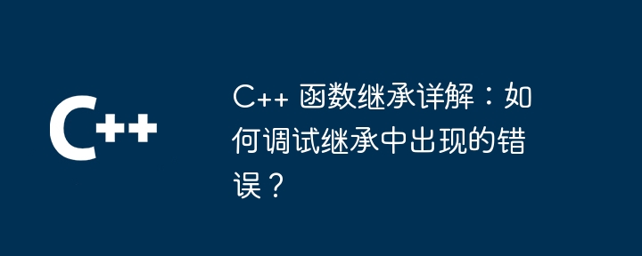 C++ 函数继承详解：如何调试继承中出现的错误？