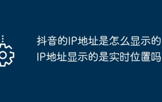 Wie wird die IP-Adresse von Douyin angezeigt? Zeigt die IP-Adresse den Standort in Echtzeit an?
