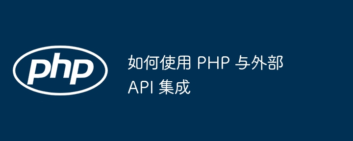 如何使用 PHP 与外部 API 集成