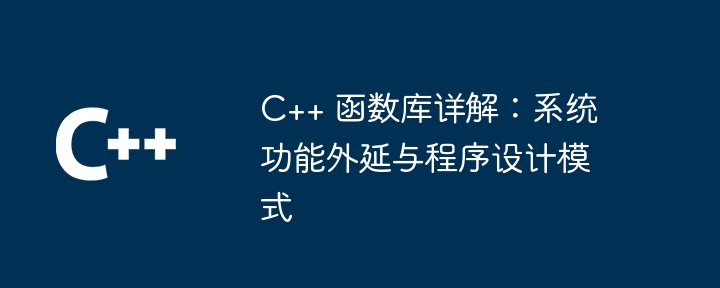 C++ 함수 라이브러리에 대한 자세한 설명: 시스템 함수 확장 및 프로그래밍 패턴