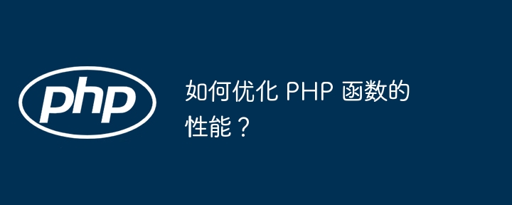 如何优化 PHP 函数的性能？