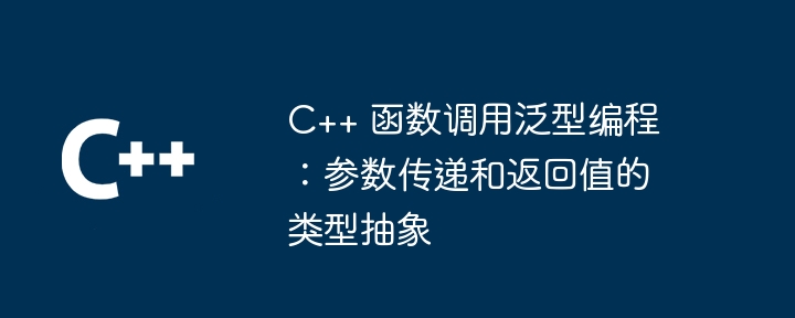 C++ 函数调用泛型编程：参数传递和返回值的类型抽象