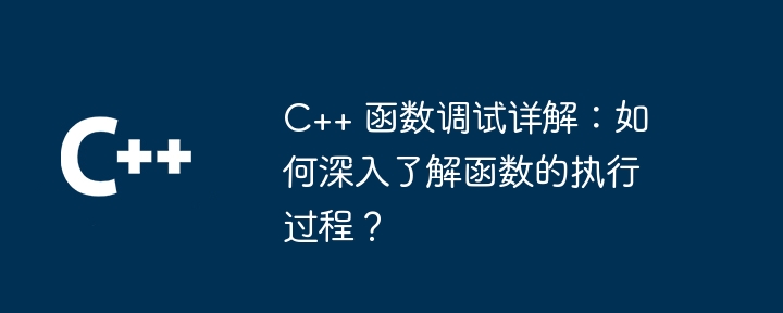 Detailed explanation of C++ function debugging: How to deeply understand the execution process of the function?