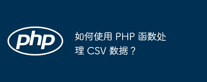 如何使用 PHP 函数处理 CSV 数据？