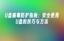 U盘病毒防护指南：安全使用U盘的技巧与方法