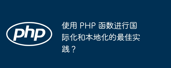 使用 PHP 函数进行国际化和本地化的最佳实践？