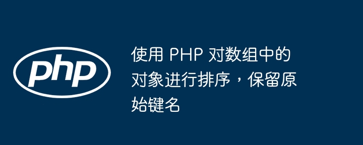 使用 PHP 对数组中的对象进行排序，保留原始键名