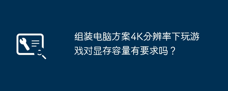 组装电脑方案4K分辨率下玩游戏对显存容量有要求吗？