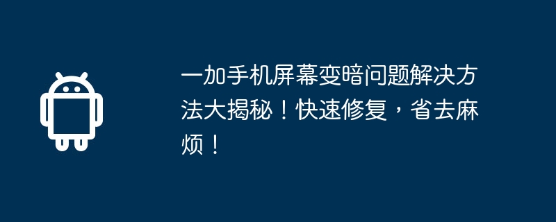 一加手机屏幕变暗问题解决方法大揭秘！快速修复，省去麻烦！