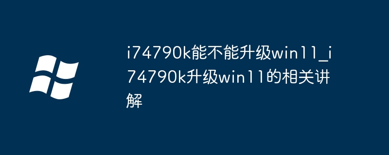 i74790k能不能升级win11_i74790k升级win11的相关讲解