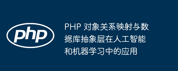 PHP 对象关系映射与数据库抽象层在人工智能和机器学习中的应用