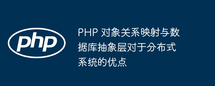 PHP 对象关系映射与数据库抽象层对于分布式系统的优点