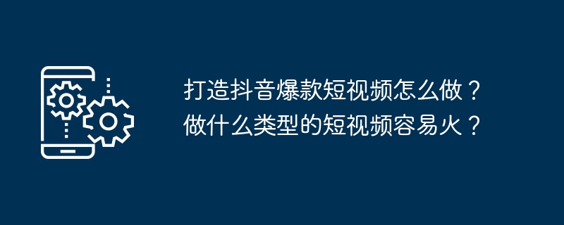 Douyin에서 인기 있는 짧은 동영상을 만드는 방법은 무엇입니까? 입소문이 날 가능성이 가장 높은 짧은 동영상 유형은 무엇인가요?