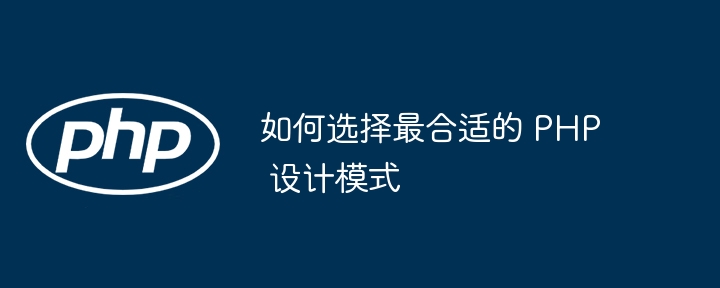 如何选择最合适的 PHP 设计模式