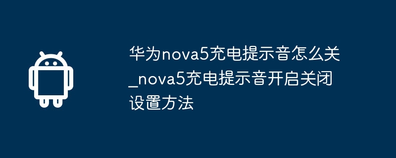 So schalten Sie den Lade-Piepton des Huawei nova5 aus_So schalten Sie den Lade-Piepton des Nova5 ein und aus