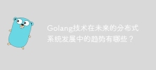 今後の分散システム開発における Golang テクノロジーの動向は何ですか?