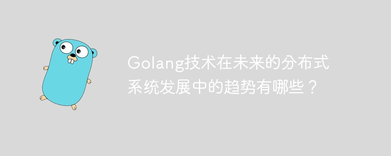 Quelles sont les tendances de la technologie Golang dans le développement futur des systèmes distribués ?