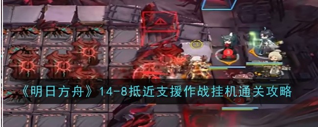 《明日方舟》14-8抵近支援作战挂机通关攻略