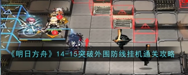《明日方舟》14-15突破外围防线挂机通关攻略